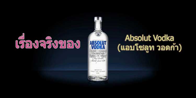 เรื่องจริง Absolut Vodka (แอบโซลูท วอดก้า)